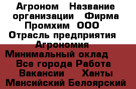 Агроном › Название организации ­ Фирма Промхим, ООО › Отрасль предприятия ­ Агрономия › Минимальный оклад ­ 1 - Все города Работа » Вакансии   . Ханты-Мансийский,Белоярский г.